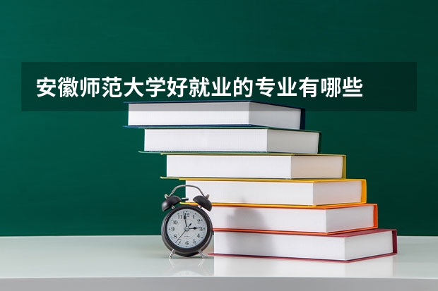 安徽师范大学好就业的专业有哪些