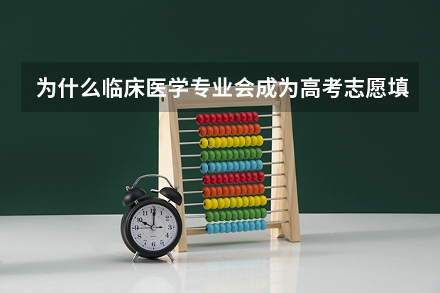 为什么临床医学专业会成为高考志愿填报的热门？