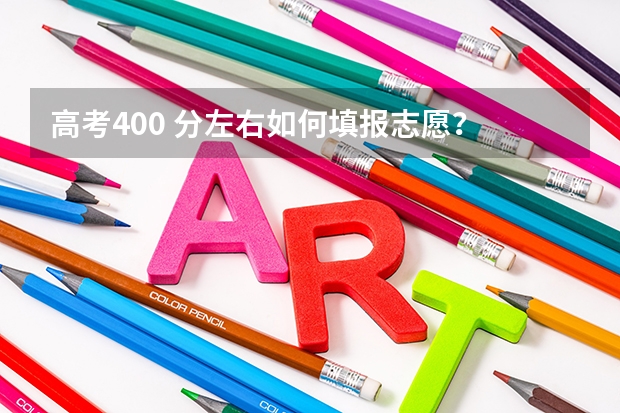 高考400 分左右如何填报志愿？