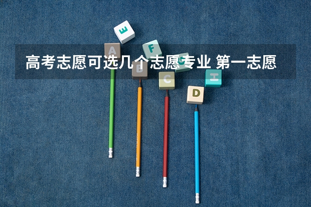 高考志愿可选几个志愿专业 第一志愿能报几个专业