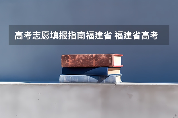 高考志愿填报指南福建省 福建省高考填报志愿时间
