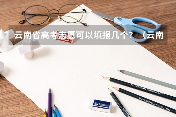 云南省高考志愿可以填报几个？（云南高考是平行志愿还是顺序志愿）