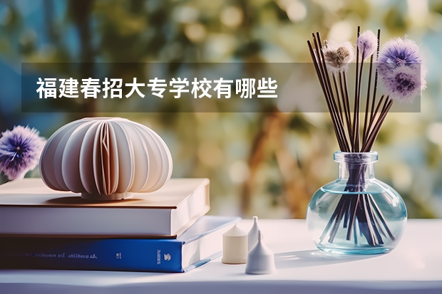 福建春招大专学校有哪些