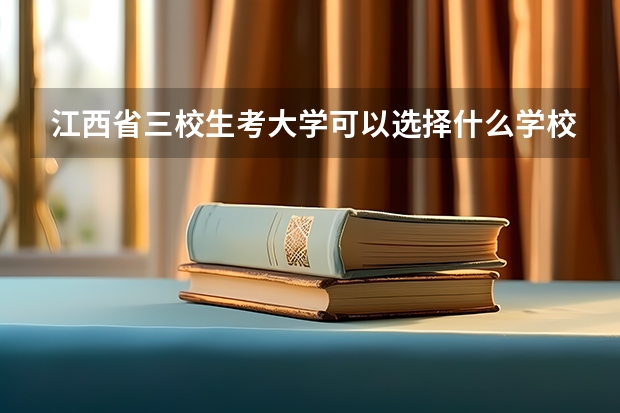 江西省三校生考大学可以选择什么学校？
