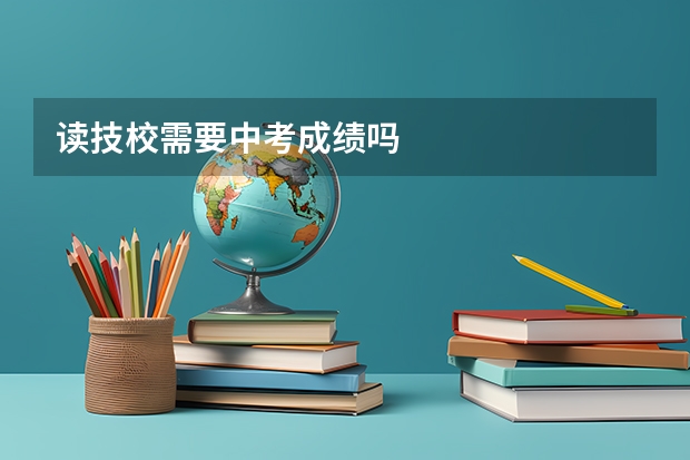 读技校需要中考成绩吗