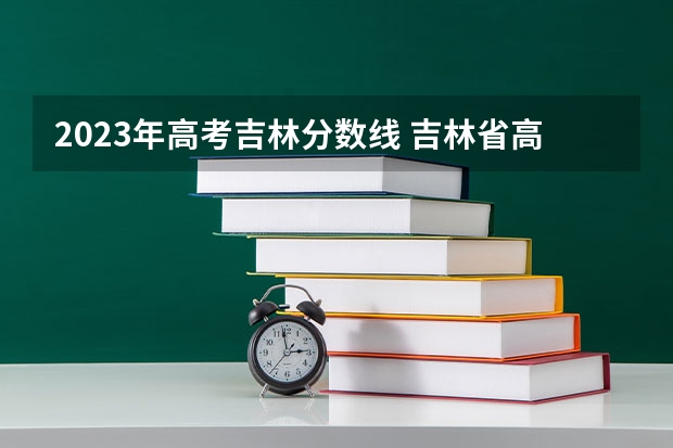2023年高考吉林分数线 吉林省高考志愿填报规则