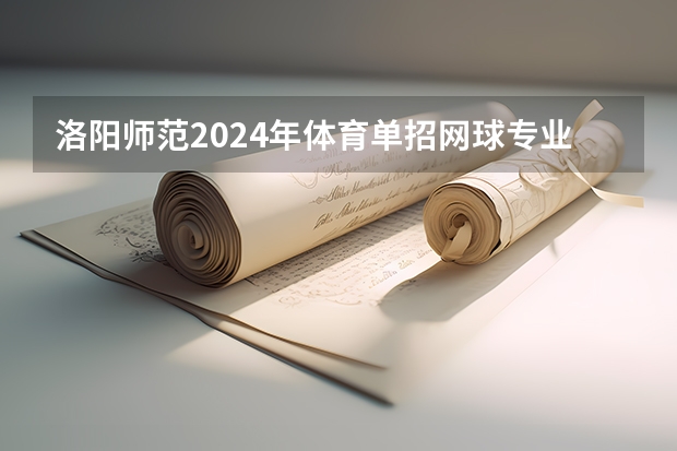 洛阳师范2024年体育单招网球专业分数 2024河南单招学校及分数线