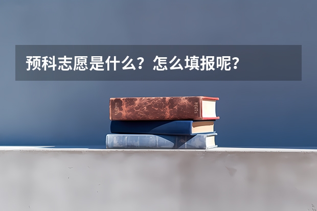 预科志愿是什么？怎么填报呢？