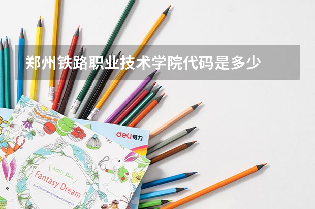 郑州铁路职业技术学院代码是多少