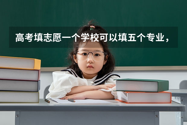 高考填志愿一个学校可以填五个专业，这五个专业是怎么录取的？是不是从第一个然后第二个这样