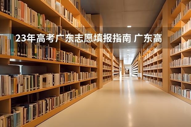 23年高考广东志愿填报指南 广东高考志愿填报流程