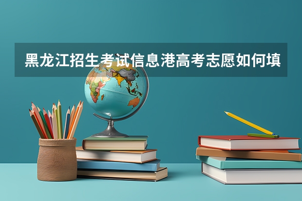 黑龙江招生考试信息港高考志愿如何填报