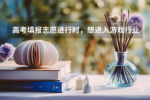 高考填报志愿进行时，想进入游戏行业该报哪些专业