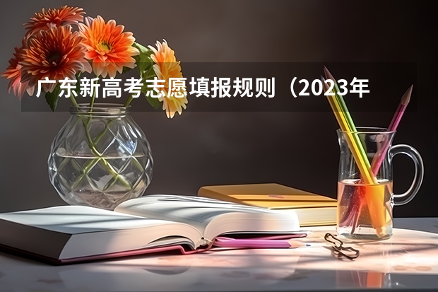 广东新高考志愿填报规则（2023年广东高考志愿填报规则）