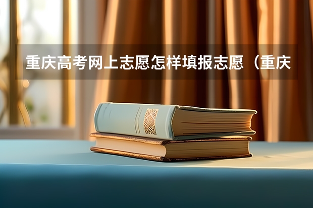 重庆高考网上志愿怎样填报志愿（重庆高考志愿填报指南）