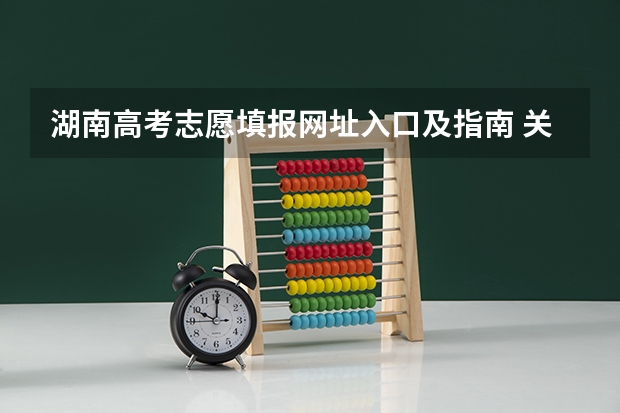 湖南高考志愿填报网址入口及指南 关于新高考的志愿填报指南及注意事项