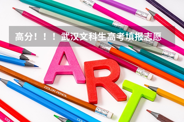 高分！！！武汉文科生高考填报志愿 武汉高考志愿填报时间
