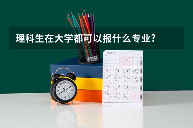 理科生在大学都可以报什么专业?