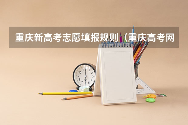 重庆新高考志愿填报规则（重庆高考网上志愿填报流程）