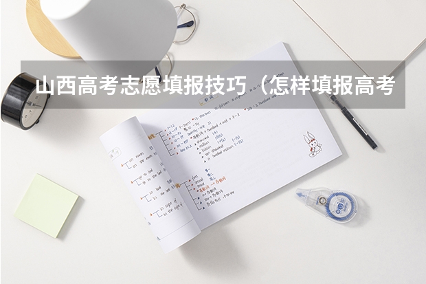 山西高考志愿填报技巧（怎样填报高考志愿？）