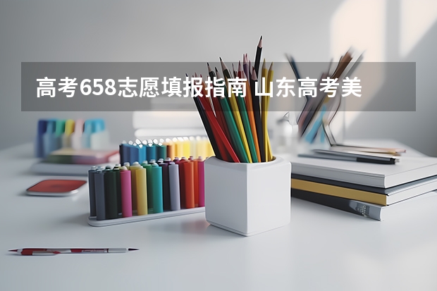 高考658志愿填报指南 山东高考美术生 美术综合分540多点 报啥大学好点？