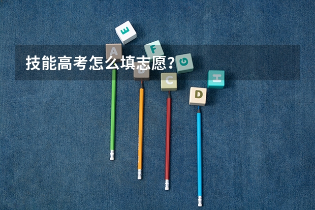 技能高考怎么填志愿？