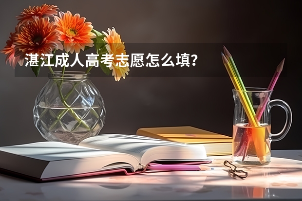湛江成人高考志愿怎么填？