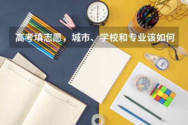 高考填志愿，城市、学校和专业该如何选择？