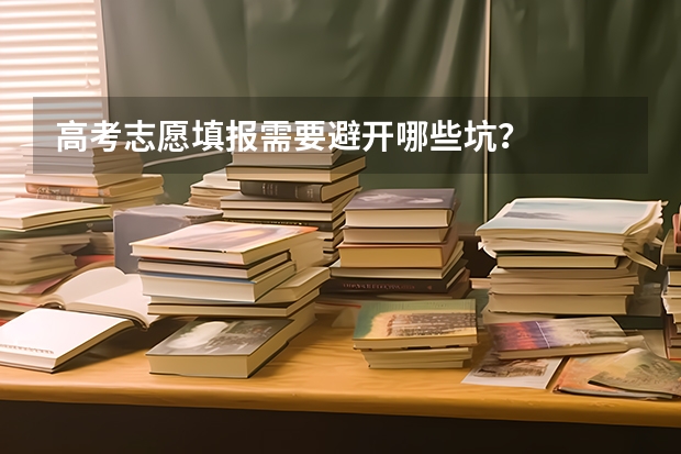 高考志愿填报需要避开哪些坑？