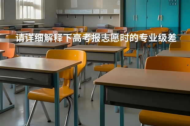 请详细解释下高考报志愿时的专业级差指什么