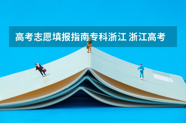 高考志愿填报指南专科浙江 浙江高考填报志愿规则