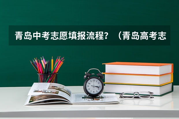 青岛中考志愿填报流程？（青岛高考志愿填报机构哪家好）