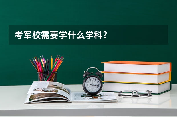 考军校需要学什么学科?