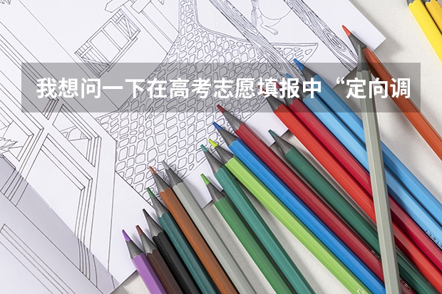 我想问一下在高考志愿填报中“定向调配”是什么意思？
