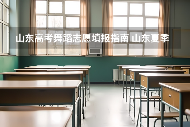 山东高考舞蹈志愿填报指南 山东夏季高考成绩公布后,艺术类本科提前批志愿填报注意啥?
