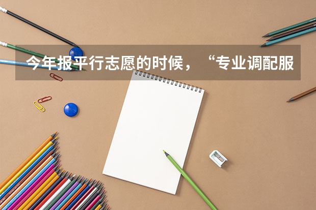 今年报平行志愿的时候,“专业调配服从” 是什么意思