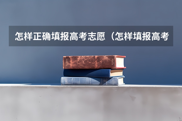 怎样正确填报高考志愿（怎样填报高考志愿？）