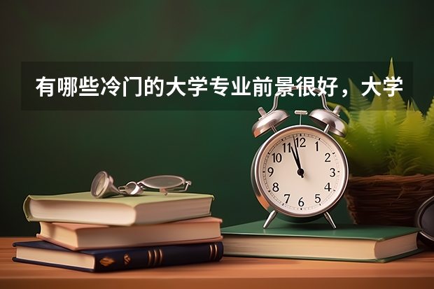 有哪些冷门的大学专业前景很好，大学期间轻松，毕业后易拿高薪？