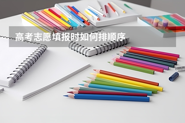 高考志愿填报时如何排顺序