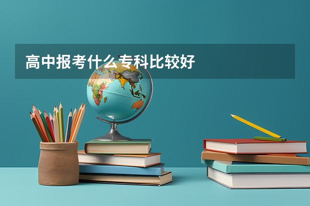 高中报考什么专科比较好