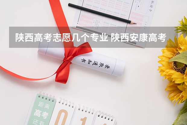 陕西高考志愿几个专业 陕西安康高考填志愿可以报几所学校