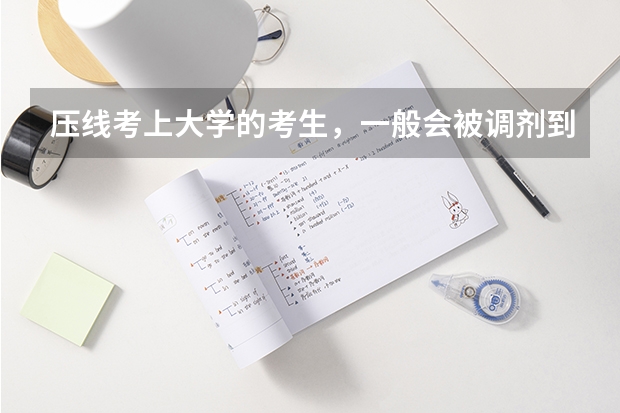 压线考上大学的考生，一般会被调剂到什么专业呢？
