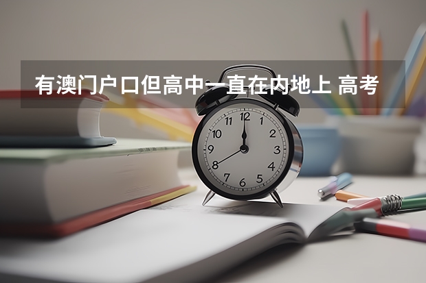 有澳门户口但高中一直在内地上 高考应该在那里考呢?而且大学想在国外