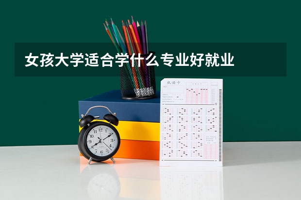 女孩大学适合学什么专业好就业