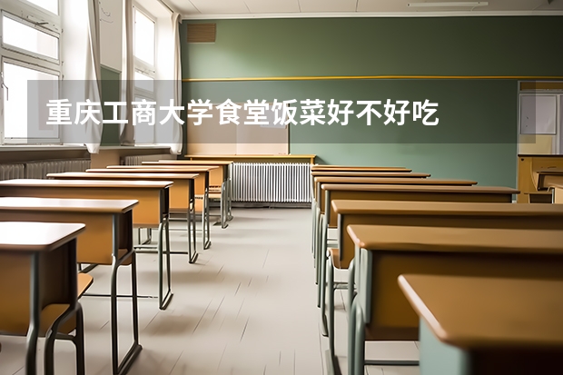 重庆工商大学食堂饭菜好不好吃