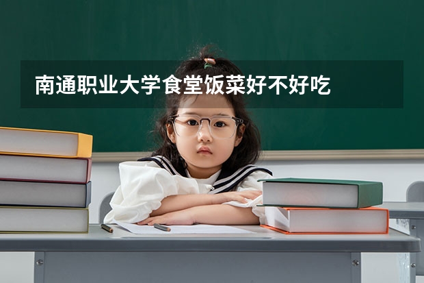 南通职业大学食堂饭菜好不好吃