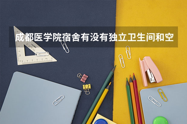 成都医学院宿舍有没有独立卫生间和空调