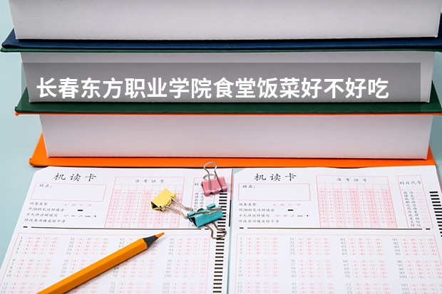 长春东方职业学院食堂饭菜好不好吃