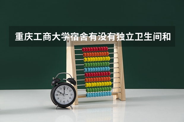 重庆工商大学宿舍有没有独立卫生间和空调