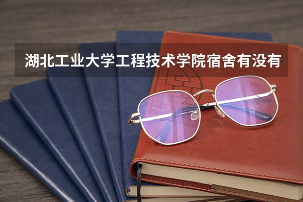 湖北工业大学工程技术学院宿舍有没有独立卫生间和空调